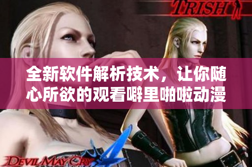 全新軟件解析技術(shù)，讓你隨心所欲的觀看噼里啪啦動(dòng)漫之高清在線體驗(yàn)