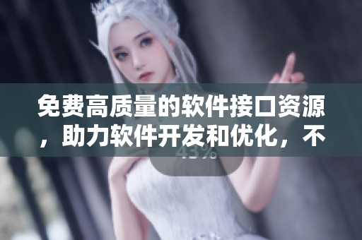 免費(fèi)高質(zhì)量的軟件接口資源，助力軟件開發(fā)和優(yōu)化，不可錯(cuò)過！