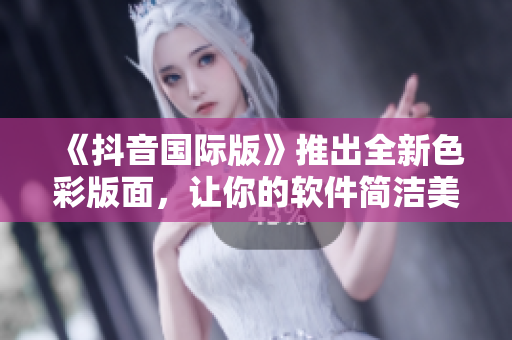 《抖音國(guó)際版》推出全新色彩版面，讓你的軟件簡(jiǎn)潔美觀超贊！