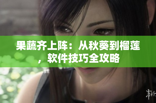 果蔬齊上陣：從秋葵到榴蓮，軟件技巧全攻略