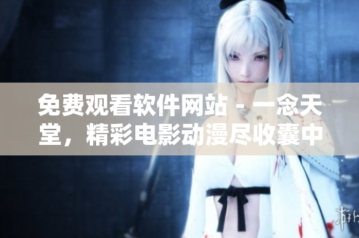 免費(fèi)觀看軟件網(wǎng)站－一念天堂，精彩電影動(dòng)漫盡收囊中