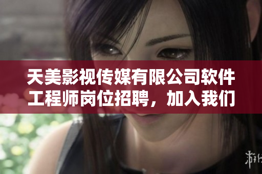 天美影視傳媒有限公司軟件工程師崗位招聘，加入我們共同打造精彩軟件！