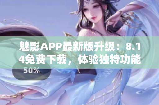 魅影APP最新版升級(jí)：8.14免費(fèi)下載，體驗(yàn)獨(dú)特功能