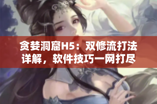 貪婪洞窟H5：雙修流打法詳解，軟件技巧一網(wǎng)打盡