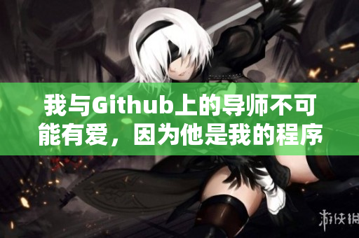 我與Github上的導師不可能有愛，因為他是我的程序設計指導。