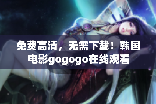 免費(fèi)高清，無需下載！韓國電影gogogo在線觀看