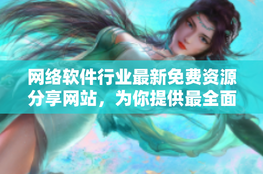 網(wǎng)絡(luò)軟件行業(yè)最新免費(fèi)資源分享網(wǎng)站，為你提供最全面的資訊和更新！
