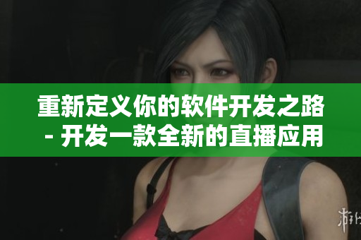 重新定義你的軟件開發(fā)之路 - 開發(fā)一款全新的直播應(yīng)用程序！