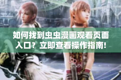 如何找到蟲(chóng)蟲(chóng)漫畫(huà)觀看頁(yè)面入口？立即查看操作指南!