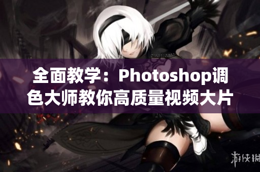 全面教學：Photoshop調(diào)色大師教你高質(zhì)量視頻大片調(diào)色！