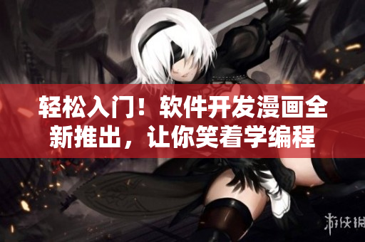 輕松入門！軟件開(kāi)發(fā)漫畫全新推出，讓你笑著學(xué)編程