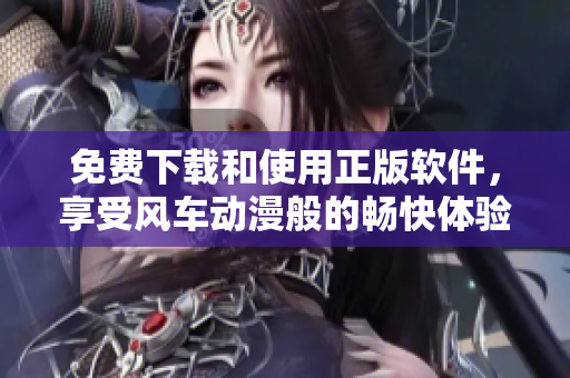 免費下載和使用正版軟件，享受風車動漫般的暢快體驗