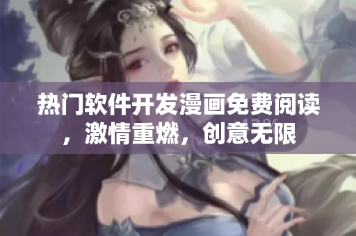 熱門軟件開發(fā)漫畫免費(fèi)閱讀，激情重燃，創(chuàng)意無限