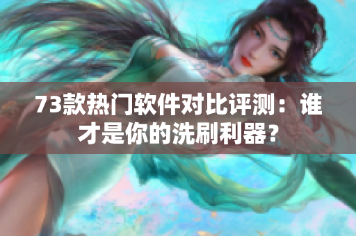 73款熱門軟件對比評測：誰才是你的洗刷利器？
