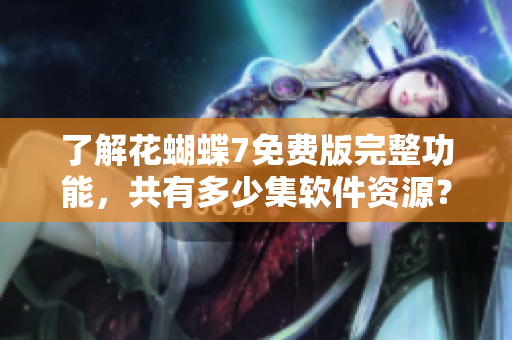 了解花蝴蝶7免費版完整功能，共有多少集軟件資源？——軟件編輯報道