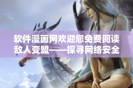 軟件漫畫網(wǎng)歡迎您免費閱讀敵人變盟——探尋網(wǎng)絡(luò)安全漫畫