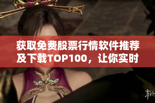 獲取免費股票行情軟件推薦及下載TOP100，讓你實時掌握市場動態(tài)