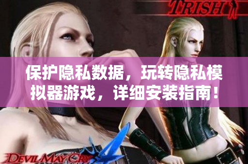 保護(hù)隱私數(shù)據(jù)，玩轉(zhuǎn)隱私模擬器游戲，詳細(xì)安裝指南！