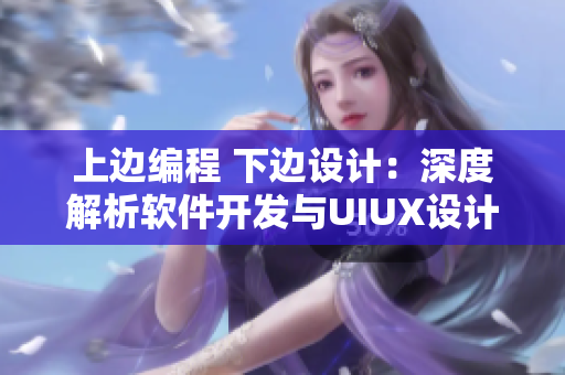 上邊編程 下邊設(shè)計(jì)：深度解析軟件開發(fā)與UIUX設(shè)計(jì)的結(jié)合之道
