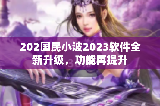 202國(guó)民小波2023軟件全新升級(jí)，功能再提升