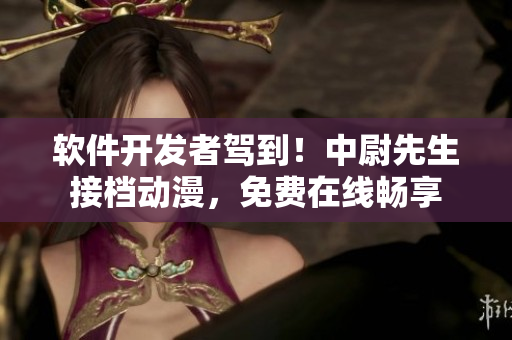 軟件開(kāi)發(fā)者駕到！中尉先生接檔動(dòng)漫，免費(fèi)在線暢享