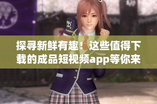 探尋新鮮有趣！這些值得下載的成品短視頻app等你來(lái)探索