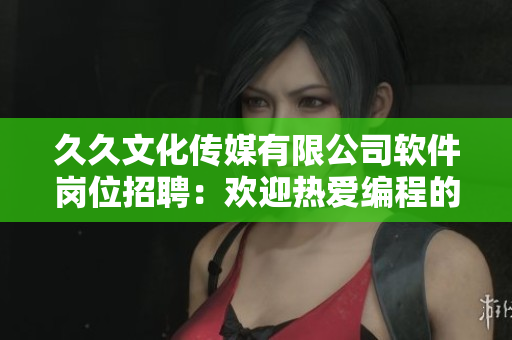 久久文化傳媒有限公司軟件崗位招聘：歡迎熱愛編程的你加入我們！