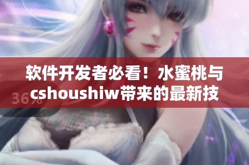 軟件開(kāi)發(fā)者必看！水蜜桃與cshoushiw帶來(lái)的最新技術(shù)解析
