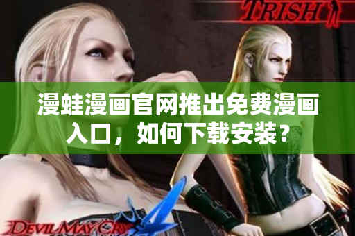 漫蛙漫畫(huà)官網(wǎng)推出免費(fèi)漫畫(huà)入口，如何下載安裝？
