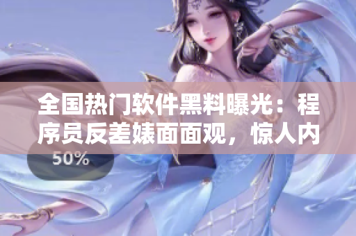 全國熱門軟件黑料曝光：程序員反差婊面面觀，驚人內(nèi)幕一網(wǎng)打盡