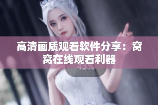 高清畫(huà)質(zhì)觀看軟件分享：窩窩在線觀看利器