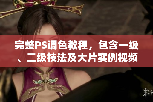 完整PS調(diào)色教程，包含一級(jí)、二級(jí)技法及大片實(shí)例視頻