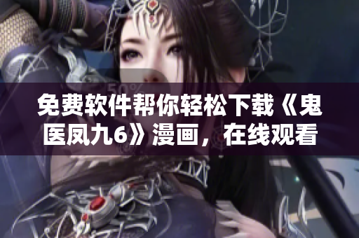 免費(fèi)軟件幫你輕松下載《鬼醫(yī)鳳九6》漫畫，在線觀看不間斷！