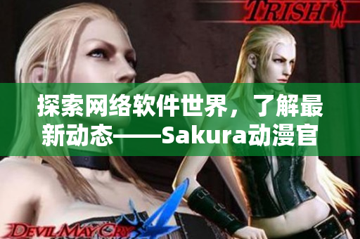 探索網(wǎng)絡(luò)軟件世界，了解最新動態(tài)——Sakura動漫官網(wǎng)