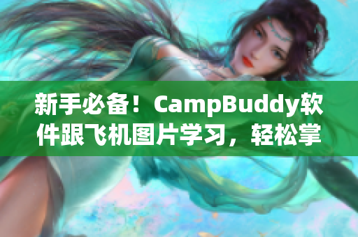 新手必備！CampBuddy軟件跟飛機(jī)圖片學(xué)習(xí)，輕松掌握軟件技能