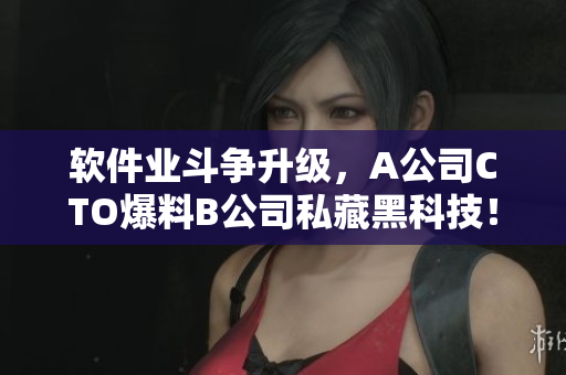軟件業(yè)斗爭升級，A公司CTO爆料B公司私藏黑科技！