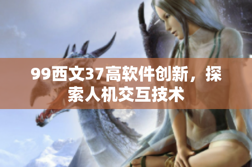 99西文37高軟件創(chuàng)新，探索人機交互技術(shù)