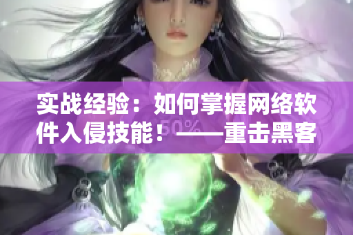 實(shí)戰(zhàn)經(jīng)驗(yàn)：如何掌握網(wǎng)絡(luò)軟件入侵技能！——重?fù)艉诳妥顝?qiáng)防線