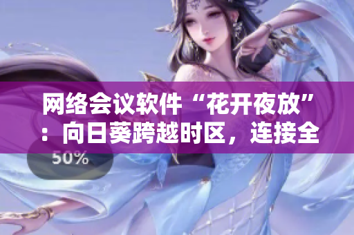 網(wǎng)絡(luò)會(huì)議軟件“花開(kāi)夜放”：向日葵跨越時(shí)區(qū)，連接全球