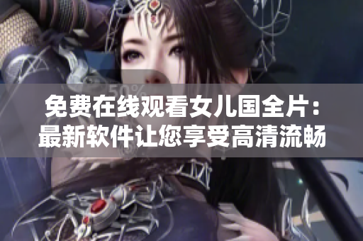免費(fèi)在線觀看女兒國全片：最新軟件讓您享受高清流暢體驗(yàn)