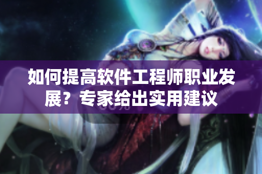 如何提高軟件工程師職業(yè)發(fā)展？專家給出實用建議