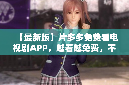 【最新版】片多多免費(fèi)看電視劇APP，越看越免費(fèi)，不花一分錢(qián)！