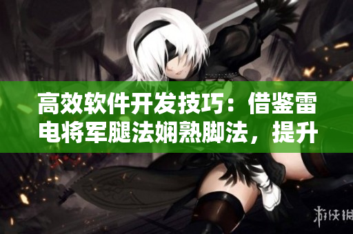 高效軟件開發(fā)技巧：借鑒雷電將軍腿法嫻熟腳法，提升編碼速度與準(zhǔn)確性