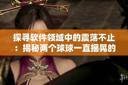 探尋軟件領域中的震蕩不止：揭秘兩個球球一直搖晃的背后故事