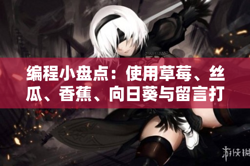 編程小盤點：使用草莓、絲瓜、香蕉、向日葵與留言打造高效網(wǎng)絡(luò)軟件