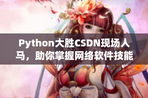 Python大勝CSDN現(xiàn)場人馬，助你掌握網(wǎng)絡軟件技能！