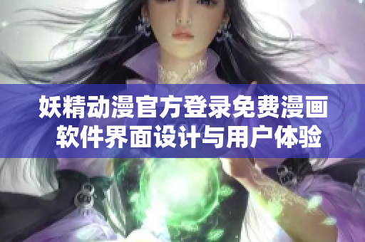 妖精動(dòng)漫官方登錄免費(fèi)漫畫  軟件界面設(shè)計(jì)與用戶體驗(yàn)案例分析