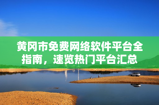 黃岡市免費(fèi)網(wǎng)絡(luò)軟件平臺(tái)全指南，速覽熱門平臺(tái)匯總