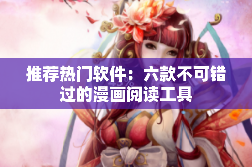 推薦熱門軟件：六款不可錯(cuò)過的漫畫閱讀工具