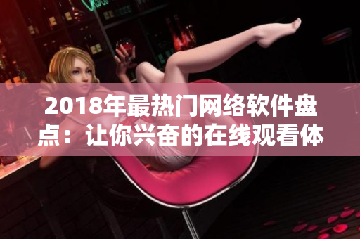 2018年最熱門網(wǎng)絡(luò)軟件盤點：讓你興奮的在線觀看體驗
